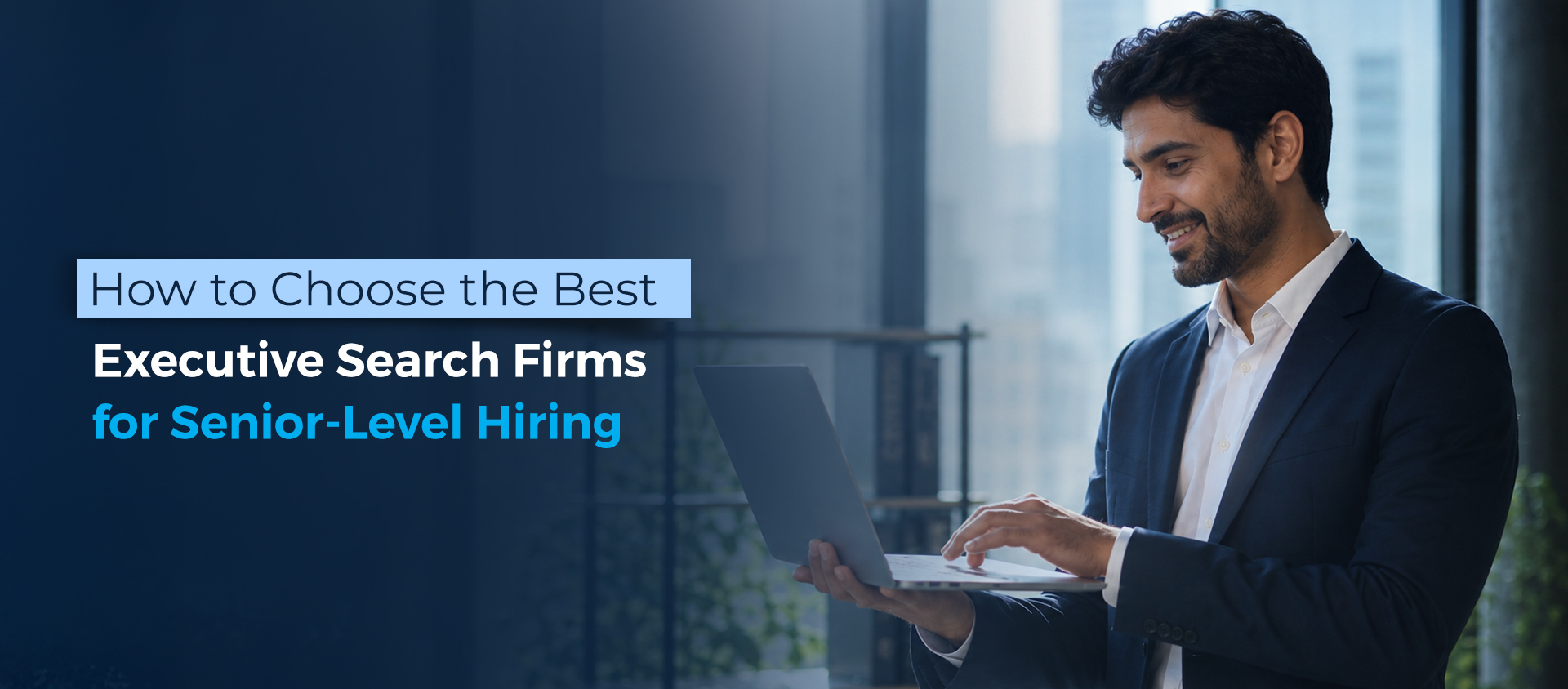 How to choose the best executive search firms for senior-level hiring